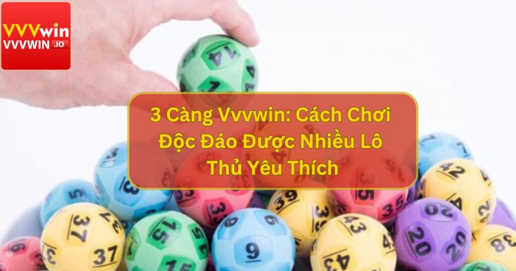 3 Càng Vvvwin: Cách Chơi Độc Đáo Được Nhiều Lô Thủ Yêu Thích