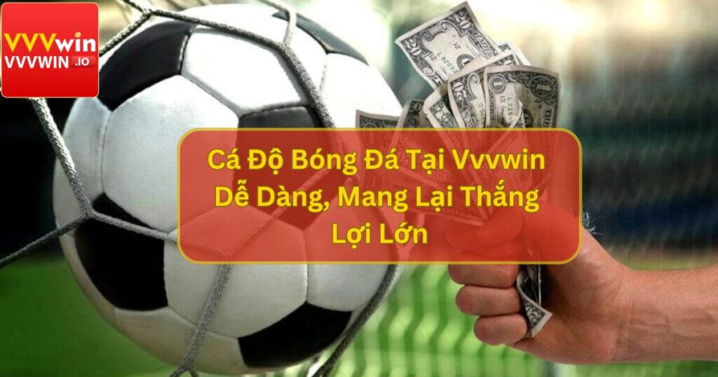 Cá Độ Bóng Đá Tại Vvvwin Dễ Dàng, Mang Lại Thắng Lợi Lớn