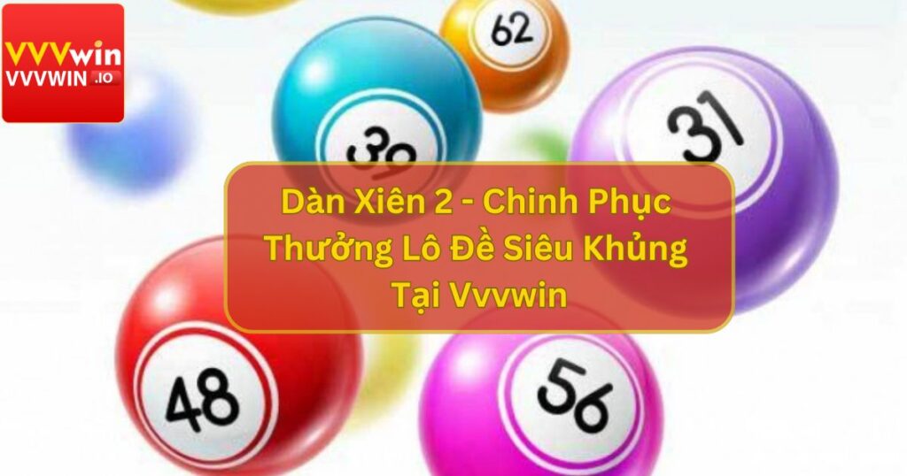 Dàn Xiên 2 - Chinh Phục Thưởng Lô Đề Siêu Khủng Tại Vvvwin