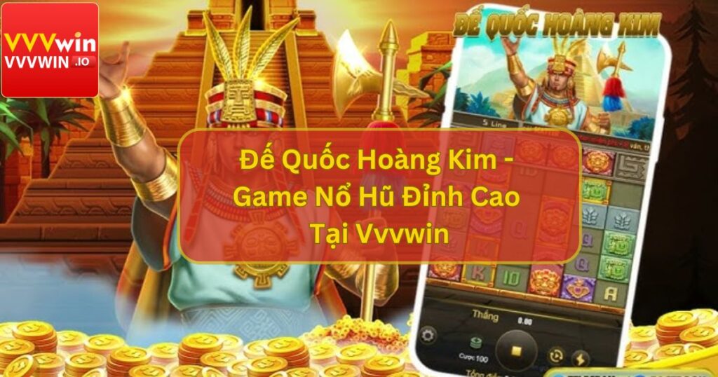 Đế Quốc Hoàng Kim - Game Nổ Hũ Đỉnh Cao Tại Nhà Cái Vvvwin