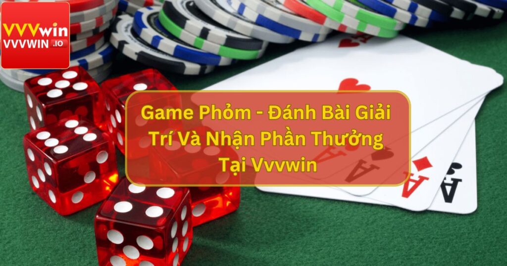 Game Phỏm - Đánh Bài Giải Trí Và Nhận Phần Thưởng Tại Vvvwin