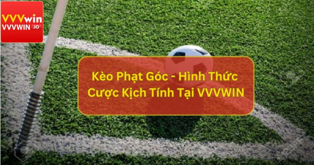 Kèo Phạt Góc - Hình Thức Cược Kịch Tính Tại VVVWIN