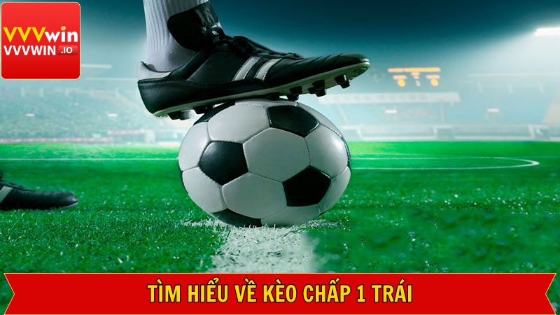 Một số điều cơ bản cần nắm về kèo chấp một trái