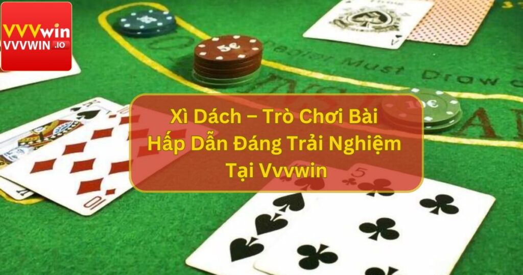 Xì Dách – Trò Chơi Bài Hấp Dẫn Đáng Trải Nghiệm Tại Vvvwin