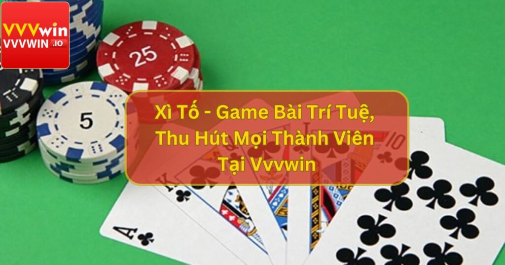 Xì Tố - Game Bài Trí Tuệ, Thu Hút Mọi Thành Viên Tại Vvvwin