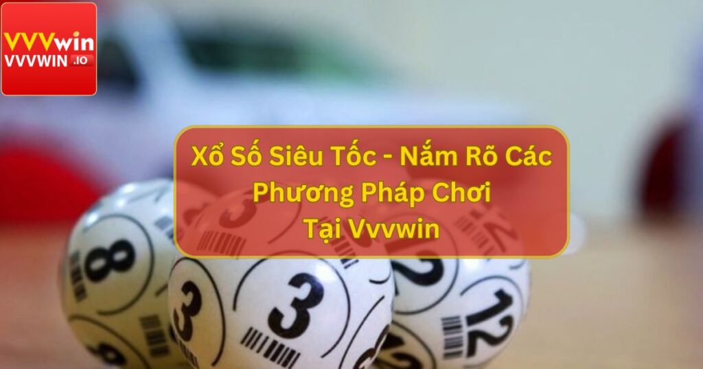 Xổ Số Siêu Tốc - Nắm Rõ Các Phương Pháp Chơi Tại Vvvwin